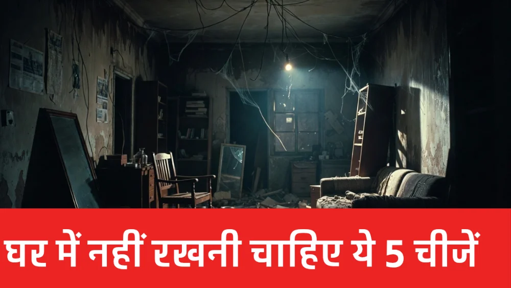 घर में नहीं रखनी चाहिए ये 5 चीजें